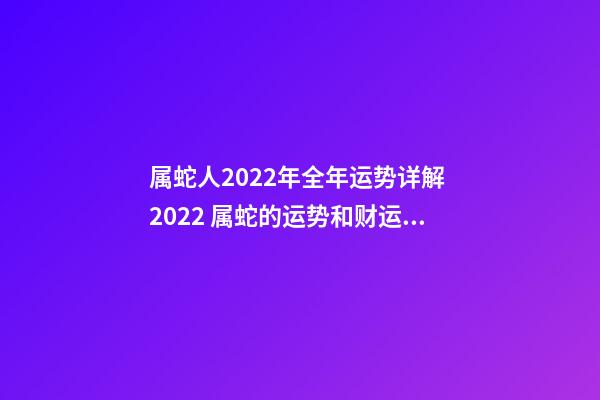 属蛇人2022年全年运势详解 2022 属蛇的运势和财运,2022 属蛇的运势和财运详解-第1张-观点-玄机派